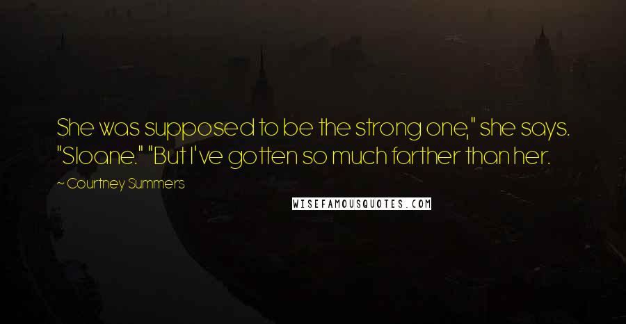 Courtney Summers Quotes: She was supposed to be the strong one," she says. "Sloane." "But I've gotten so much farther than her.