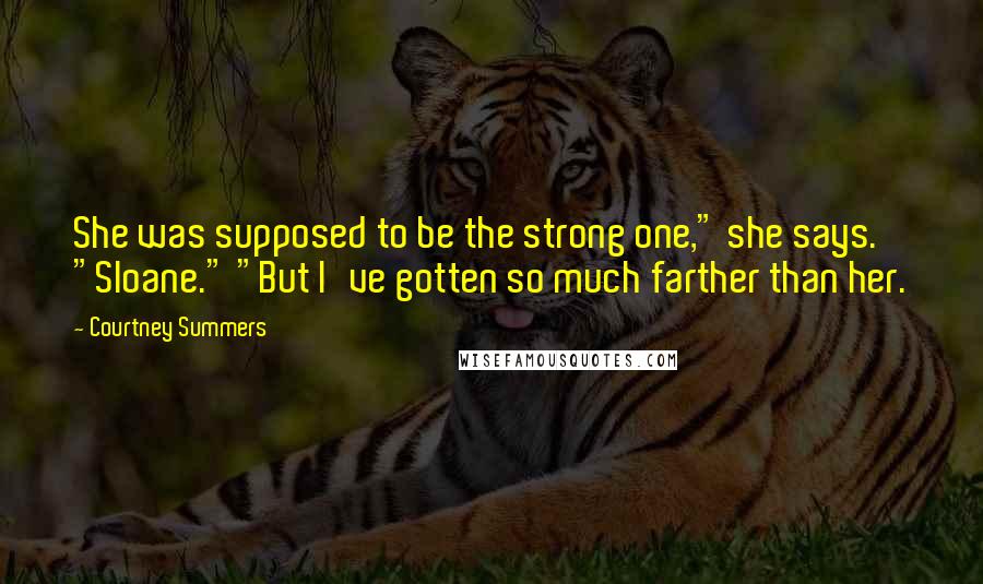 Courtney Summers Quotes: She was supposed to be the strong one," she says. "Sloane." "But I've gotten so much farther than her.