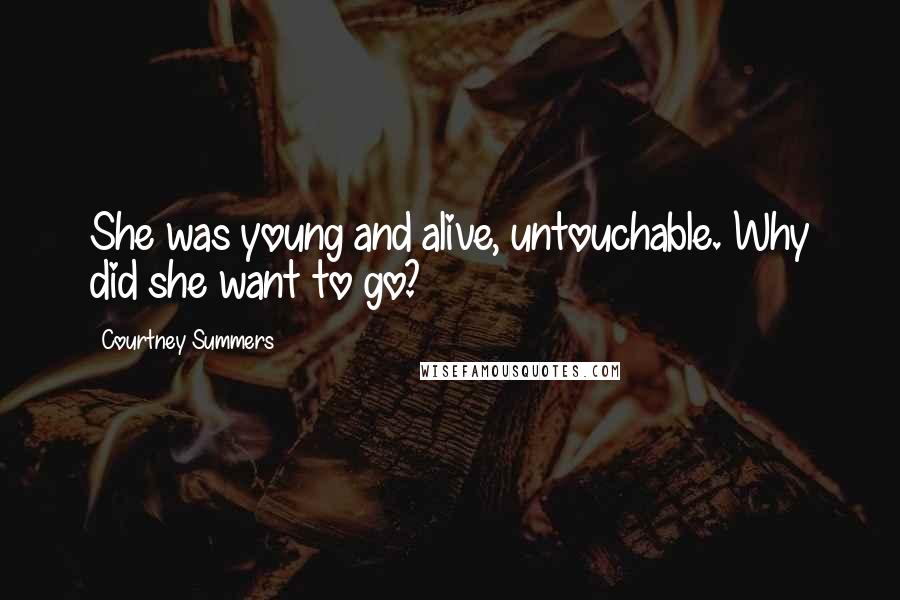Courtney Summers Quotes: She was young and alive, untouchable. Why did she want to go?