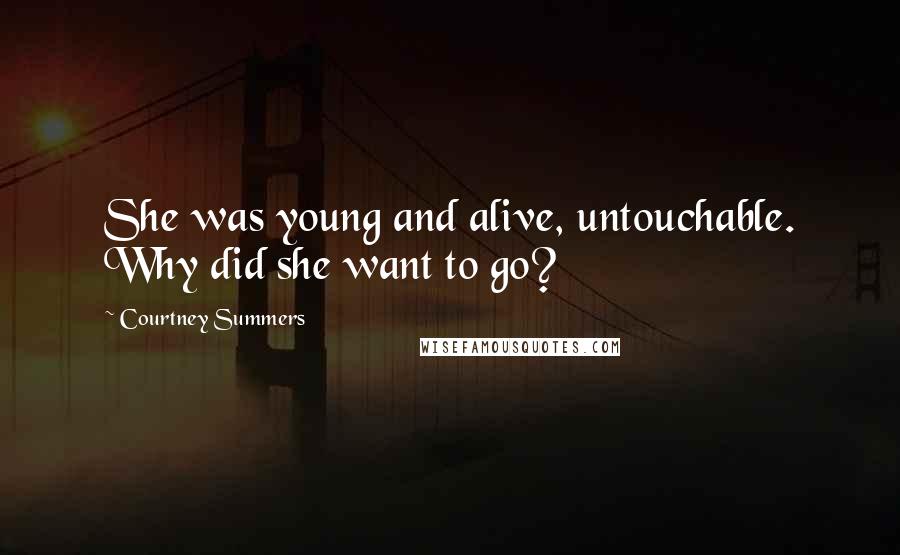 Courtney Summers Quotes: She was young and alive, untouchable. Why did she want to go?