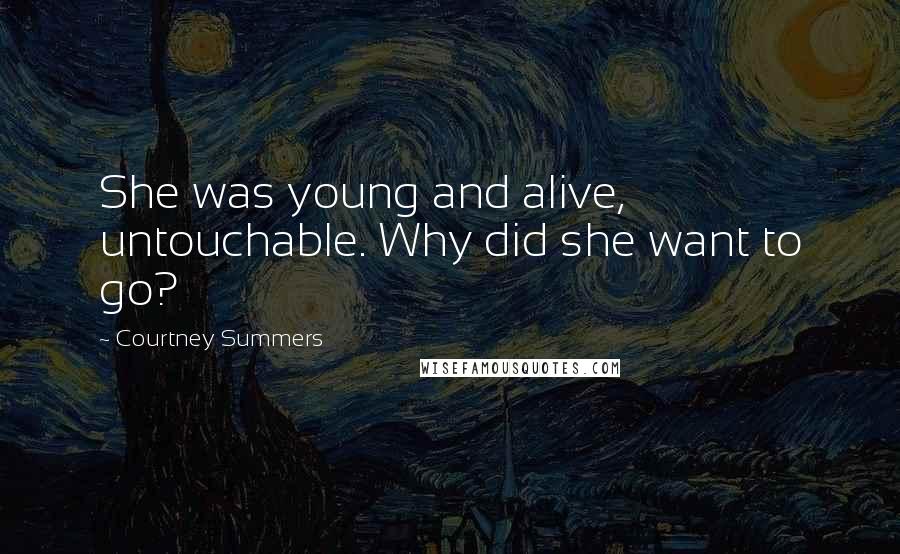 Courtney Summers Quotes: She was young and alive, untouchable. Why did she want to go?