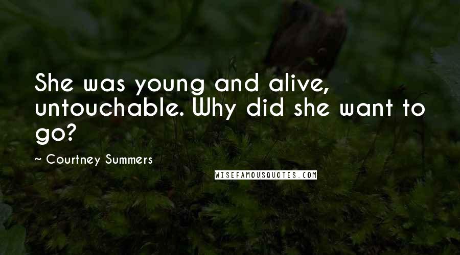 Courtney Summers Quotes: She was young and alive, untouchable. Why did she want to go?