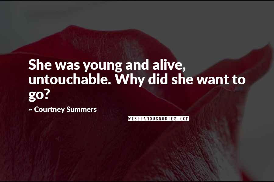 Courtney Summers Quotes: She was young and alive, untouchable. Why did she want to go?