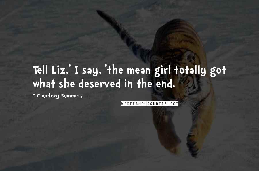 Courtney Summers Quotes: Tell Liz,' I say, 'the mean girl totally got what she deserved in the end.