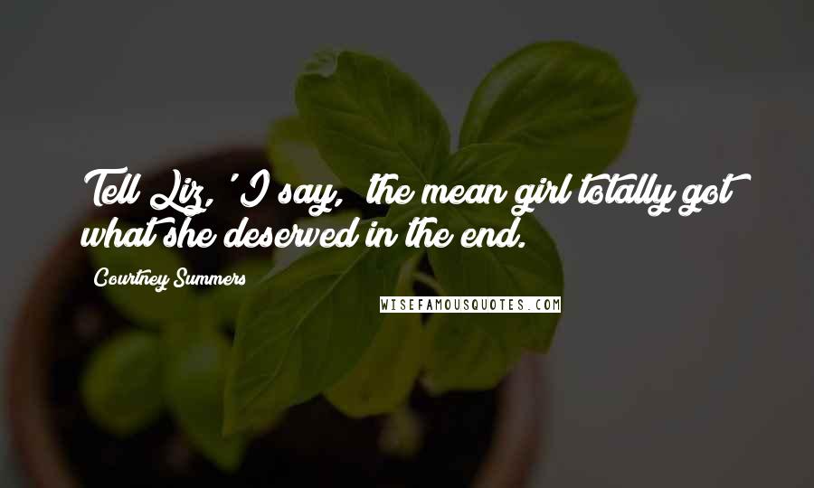 Courtney Summers Quotes: Tell Liz,' I say, 'the mean girl totally got what she deserved in the end.