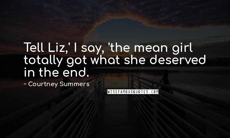 Courtney Summers Quotes: Tell Liz,' I say, 'the mean girl totally got what she deserved in the end.
