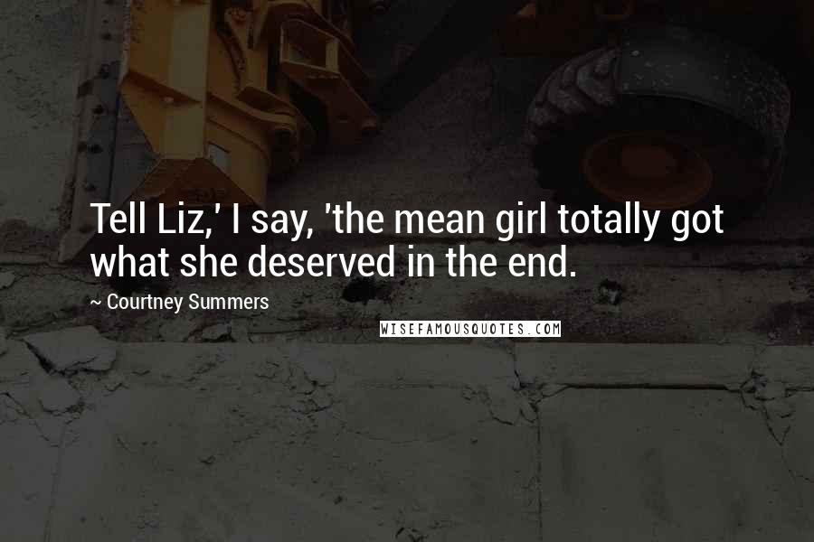 Courtney Summers Quotes: Tell Liz,' I say, 'the mean girl totally got what she deserved in the end.