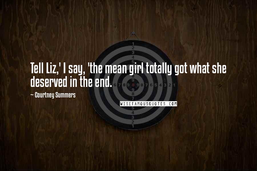 Courtney Summers Quotes: Tell Liz,' I say, 'the mean girl totally got what she deserved in the end.