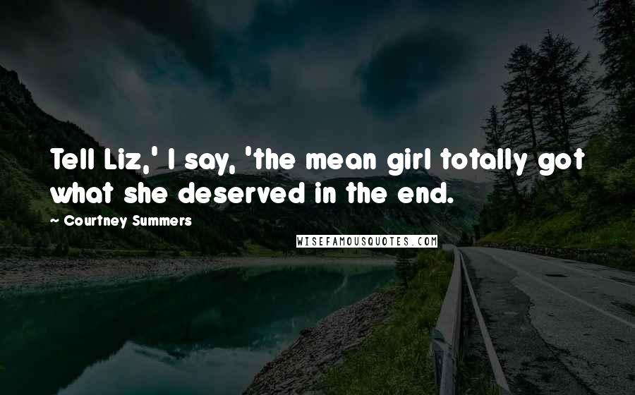 Courtney Summers Quotes: Tell Liz,' I say, 'the mean girl totally got what she deserved in the end.
