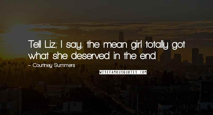 Courtney Summers Quotes: Tell Liz,' I say, 'the mean girl totally got what she deserved in the end.
