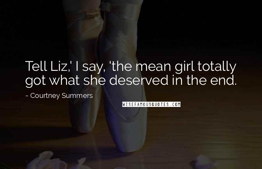 Courtney Summers Quotes: Tell Liz,' I say, 'the mean girl totally got what she deserved in the end.