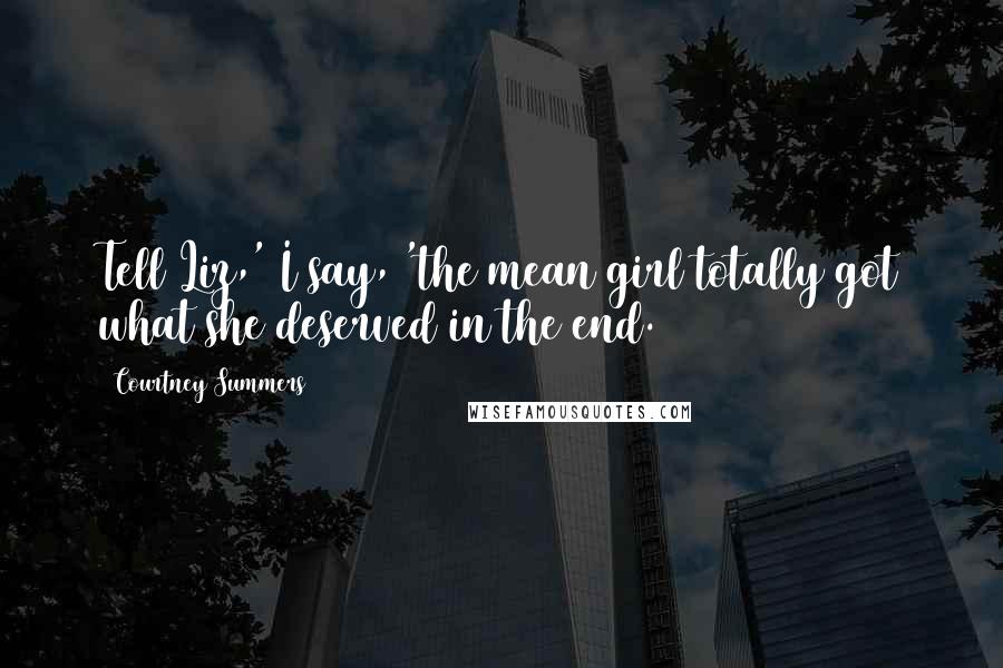 Courtney Summers Quotes: Tell Liz,' I say, 'the mean girl totally got what she deserved in the end.