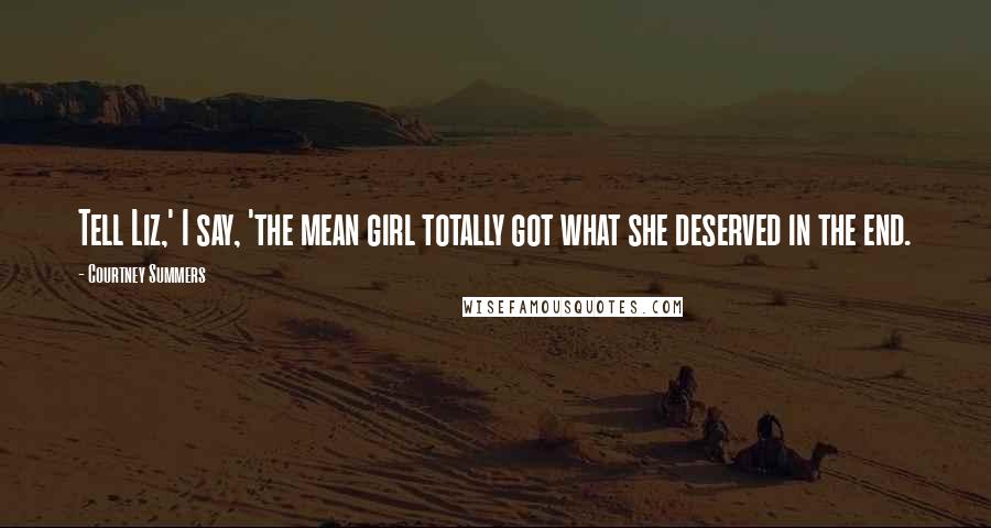 Courtney Summers Quotes: Tell Liz,' I say, 'the mean girl totally got what she deserved in the end.