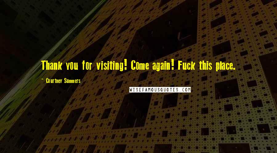 Courtney Summers Quotes: Thank you for visiting! Come again! Fuck this place.