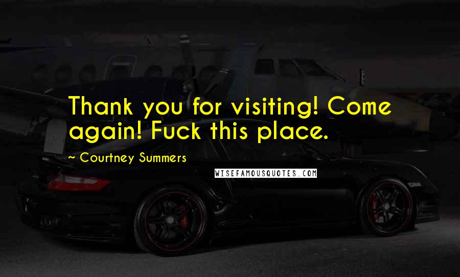 Courtney Summers Quotes: Thank you for visiting! Come again! Fuck this place.