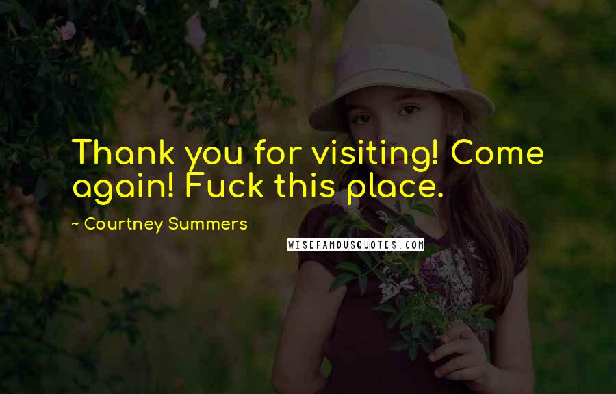 Courtney Summers Quotes: Thank you for visiting! Come again! Fuck this place.