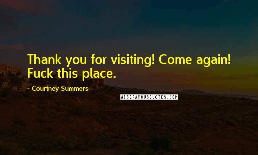 Courtney Summers Quotes: Thank you for visiting! Come again! Fuck this place.