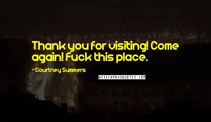 Courtney Summers Quotes: Thank you for visiting! Come again! Fuck this place.