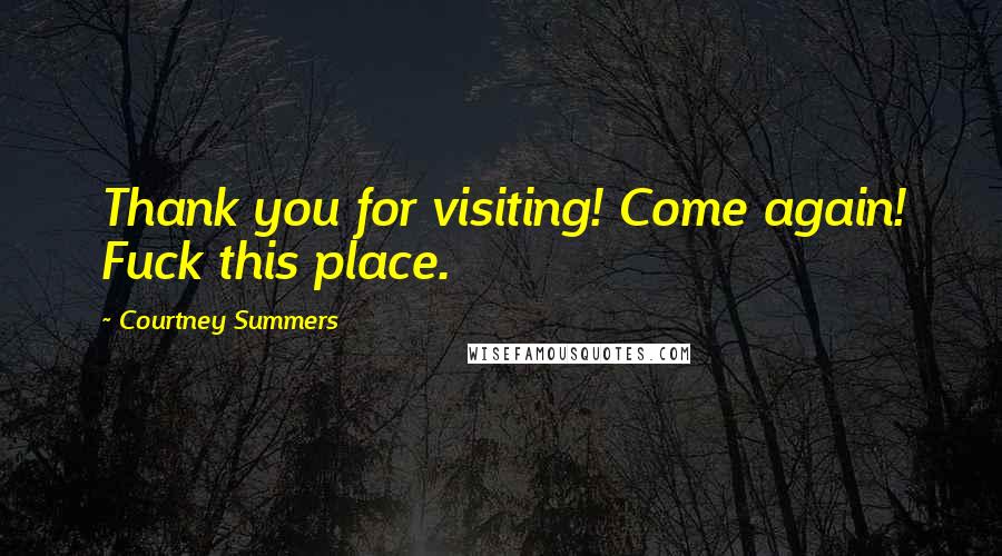 Courtney Summers Quotes: Thank you for visiting! Come again! Fuck this place.