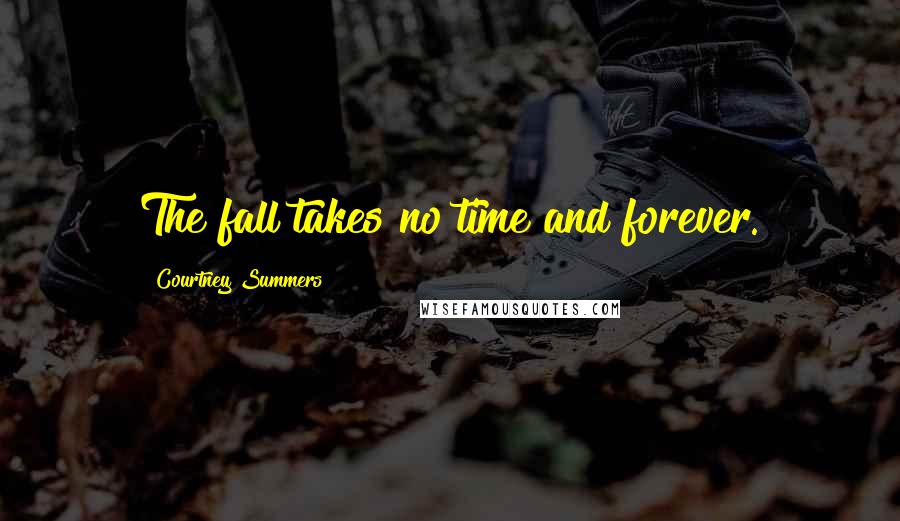 Courtney Summers Quotes: The fall takes no time and forever.