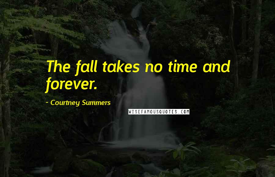 Courtney Summers Quotes: The fall takes no time and forever.