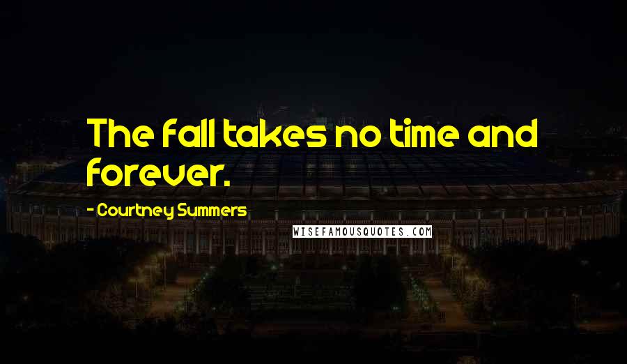 Courtney Summers Quotes: The fall takes no time and forever.