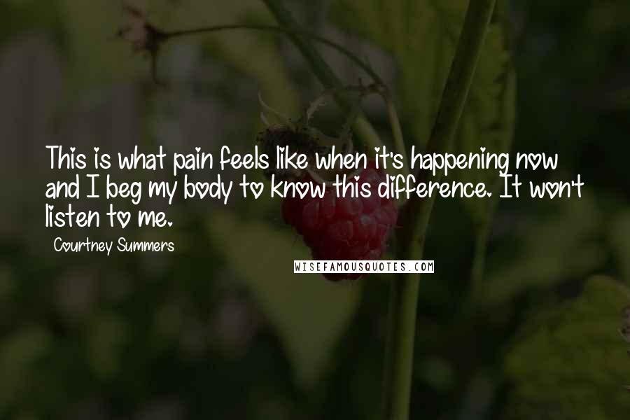 Courtney Summers Quotes: This is what pain feels like when it's happening now and I beg my body to know this difference. It won't listen to me.