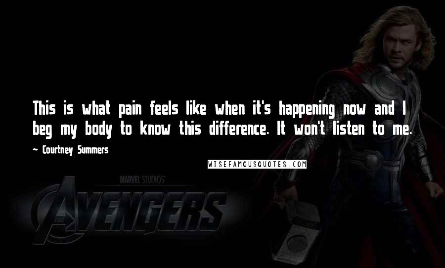 Courtney Summers Quotes: This is what pain feels like when it's happening now and I beg my body to know this difference. It won't listen to me.