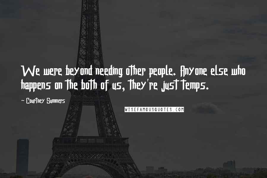 Courtney Summers Quotes: We were beyond needing other people. Anyone else who happens on the both of us, they're just temps.
