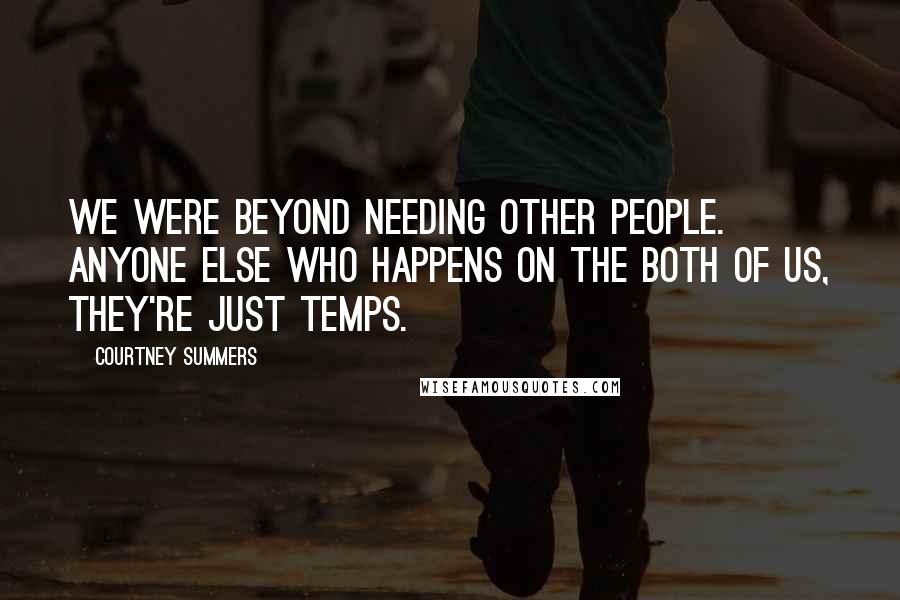 Courtney Summers Quotes: We were beyond needing other people. Anyone else who happens on the both of us, they're just temps.
