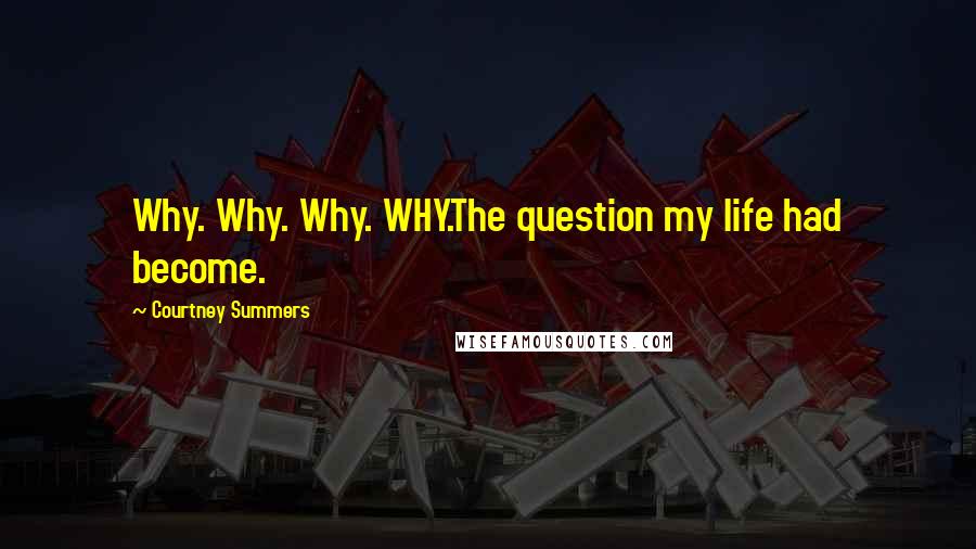 Courtney Summers Quotes: Why. Why. Why. WHY.The question my life had become.