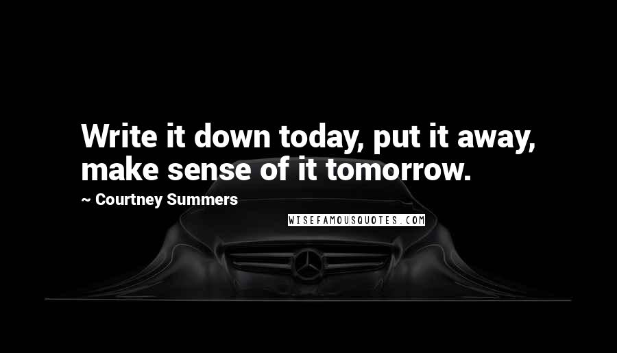Courtney Summers Quotes: Write it down today, put it away, make sense of it tomorrow.