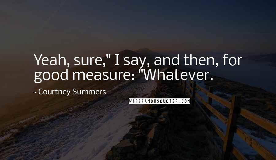 Courtney Summers Quotes: Yeah, sure," I say, and then, for good measure: "Whatever.