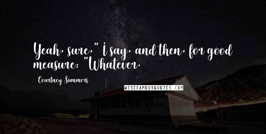 Courtney Summers Quotes: Yeah, sure," I say, and then, for good measure: "Whatever.