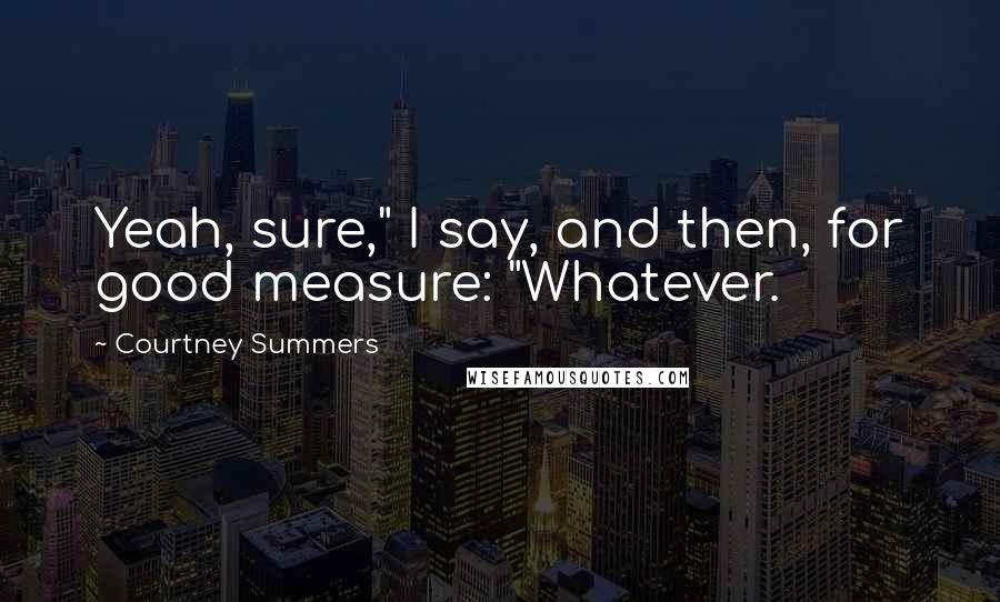 Courtney Summers Quotes: Yeah, sure," I say, and then, for good measure: "Whatever.