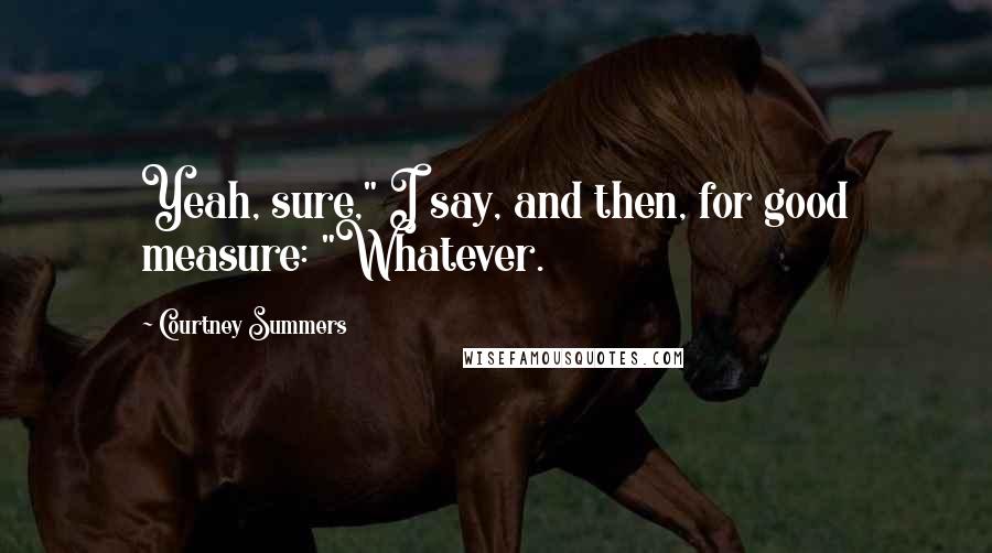Courtney Summers Quotes: Yeah, sure," I say, and then, for good measure: "Whatever.