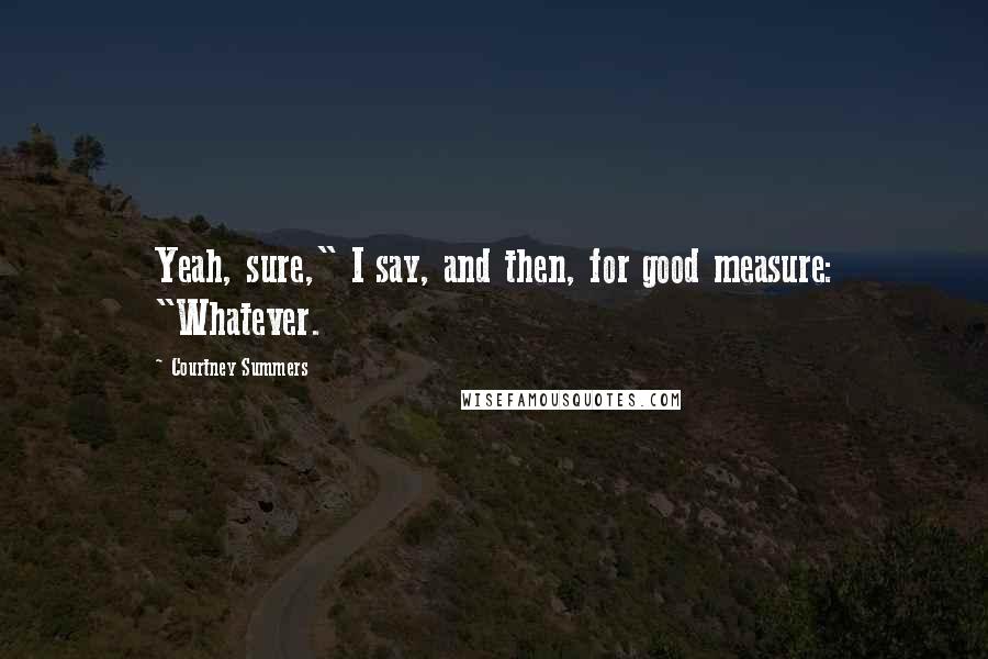 Courtney Summers Quotes: Yeah, sure," I say, and then, for good measure: "Whatever.