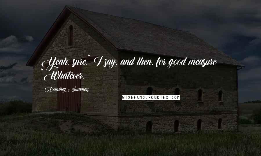 Courtney Summers Quotes: Yeah, sure," I say, and then, for good measure: "Whatever.