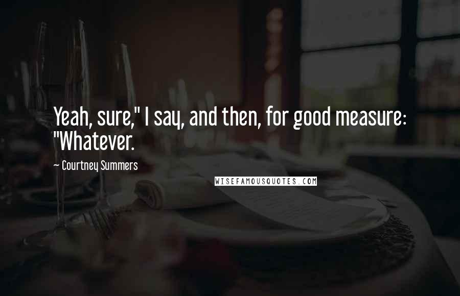 Courtney Summers Quotes: Yeah, sure," I say, and then, for good measure: "Whatever.