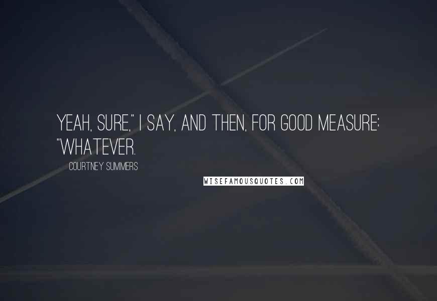Courtney Summers Quotes: Yeah, sure," I say, and then, for good measure: "Whatever.