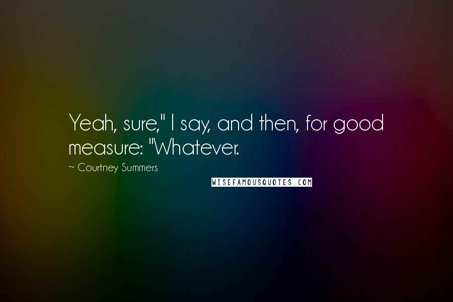 Courtney Summers Quotes: Yeah, sure," I say, and then, for good measure: "Whatever.