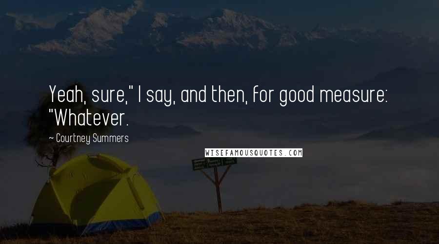 Courtney Summers Quotes: Yeah, sure," I say, and then, for good measure: "Whatever.