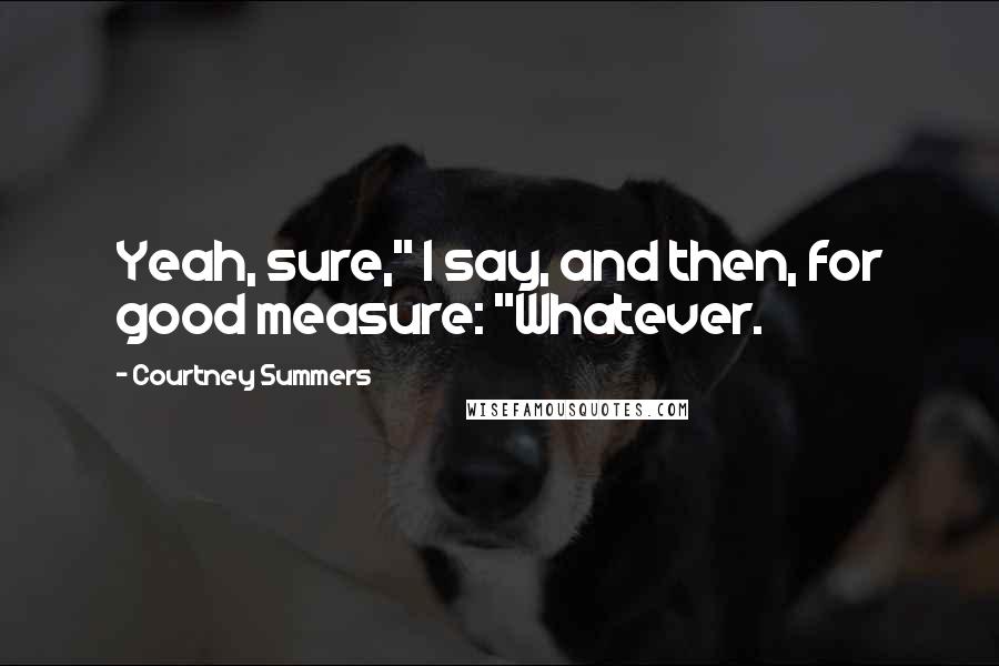 Courtney Summers Quotes: Yeah, sure," I say, and then, for good measure: "Whatever.