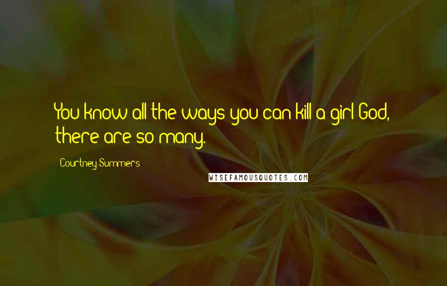 Courtney Summers Quotes: You know all the ways you can kill a girl?God, there are so many.