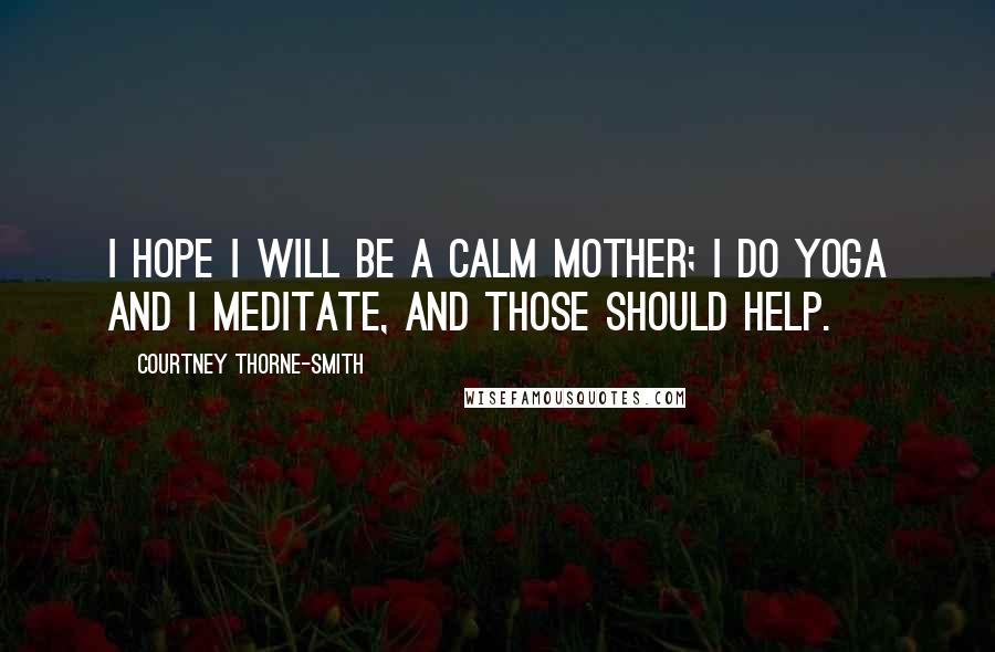 Courtney Thorne-Smith Quotes: I hope I will be a calm mother; I do yoga and I meditate, and those should help.