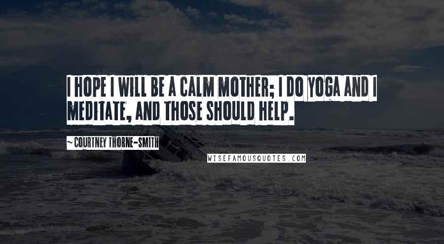 Courtney Thorne-Smith Quotes: I hope I will be a calm mother; I do yoga and I meditate, and those should help.