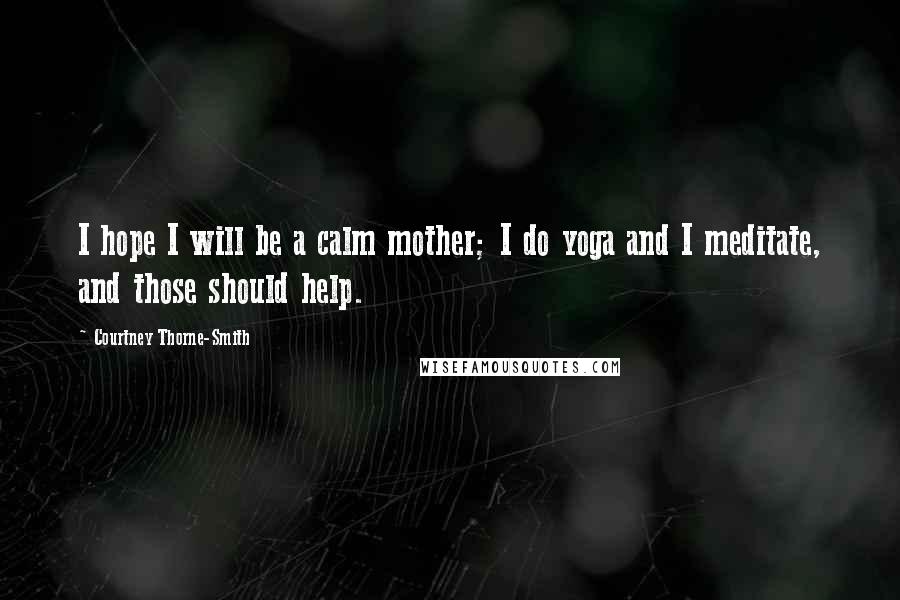 Courtney Thorne-Smith Quotes: I hope I will be a calm mother; I do yoga and I meditate, and those should help.