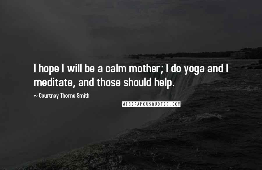 Courtney Thorne-Smith Quotes: I hope I will be a calm mother; I do yoga and I meditate, and those should help.