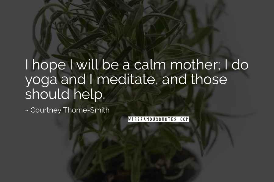 Courtney Thorne-Smith Quotes: I hope I will be a calm mother; I do yoga and I meditate, and those should help.