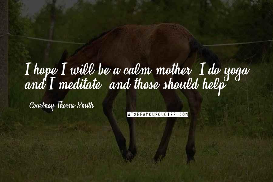 Courtney Thorne-Smith Quotes: I hope I will be a calm mother; I do yoga and I meditate, and those should help.